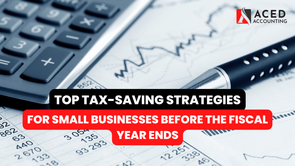 Top Tax-Saving Strategies for Small Businesses Before the Fiscal Year Ends