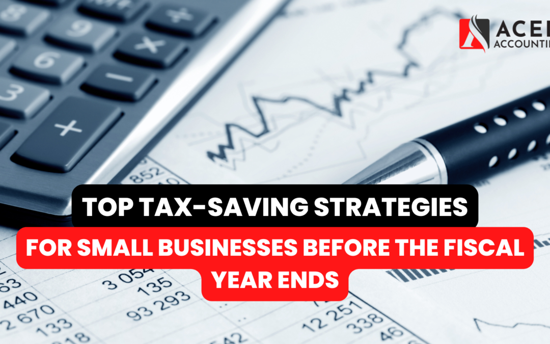 Top Tax-Saving Strategies for Small Businesses Before the Fiscal Year Ends